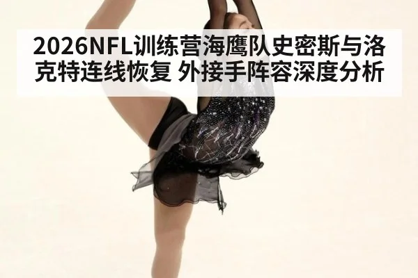 2026NFL训练营海鹰队史密斯与洛克特连线恢复 外接手阵容深度分析