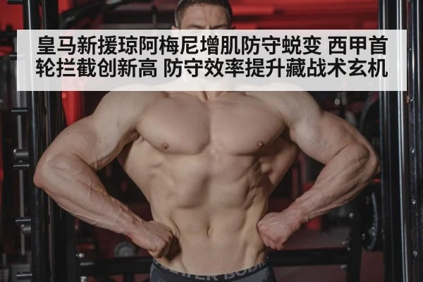 皇马新援琼阿梅尼增肌防守蜕变 西甲首轮拦截创新高 防守效率提升藏战术玄机