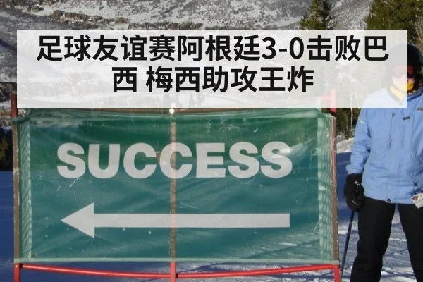 足球友谊赛阿根廷3-0击败巴西 梅西助攻王炸