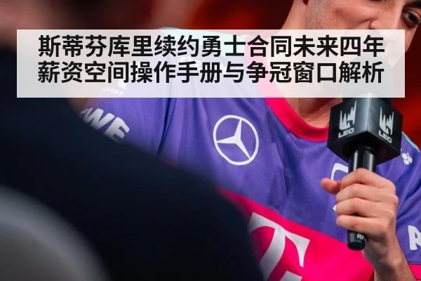 斯蒂芬库里续约勇士合同未来四年薪资空间操作手册与争冠窗口解析