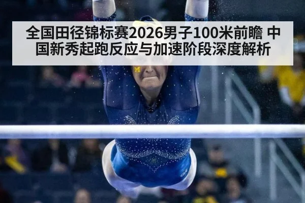 全国田径锦标赛2026男子100米前瞻 中国新秀起跑反应与加速阶段深度解析