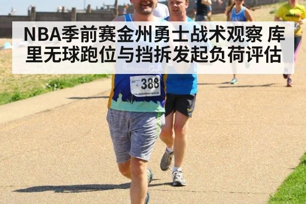 NBA季前赛金州勇士战术观察 库里无球跑位与挡拆发起负荷评估