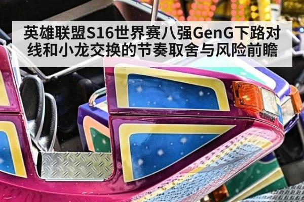 英雄联盟S16世界赛八强GenG下路对线和小龙交换的节奏取舍与风险前瞻