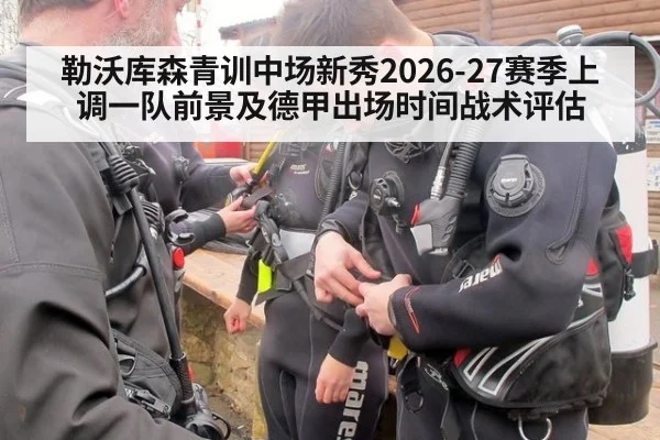 勒沃库森青训中场新秀2026-27赛季上调一队前景及德甲出场时间战术评估