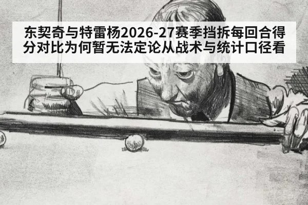 东契奇与特雷杨2026-27赛季挡拆每回合得分对比为何暂无法定论从战术与统计口径看